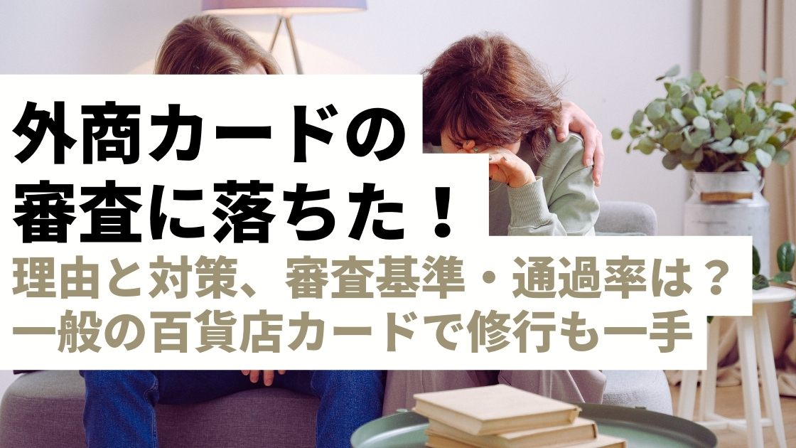 外商カードの審査に落ちた！理由と対策は？不透明な審査基準や通過率は気にせず一般の百貨店カードからの修行も検討しよう