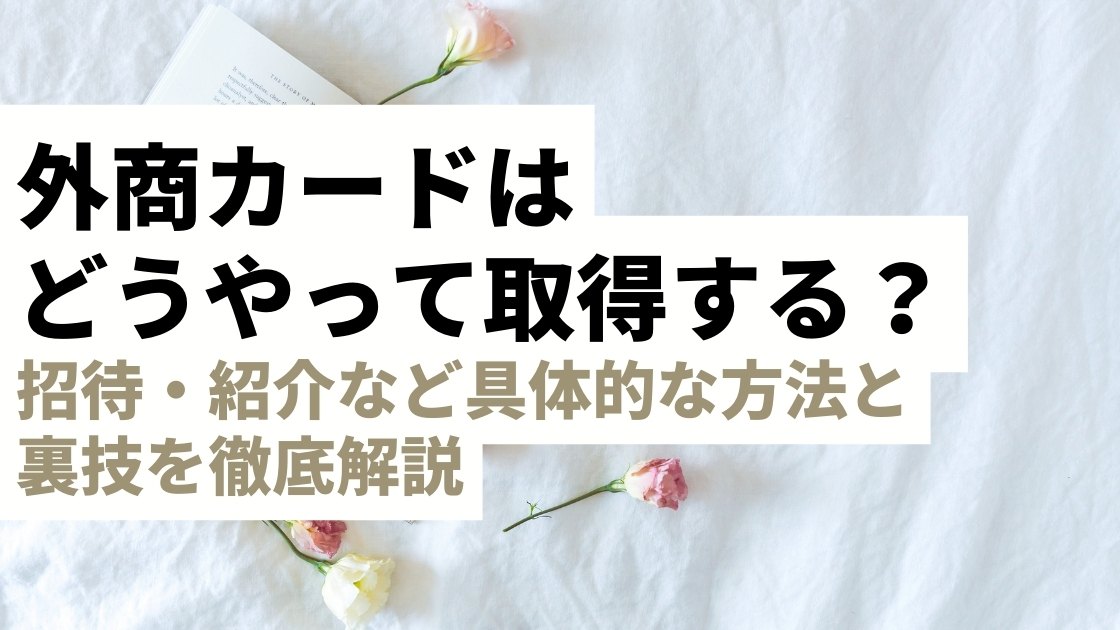 外商カードはどうやって取得する？ 招待・紹介など具体的な正攻法法と裏技を徹底解説