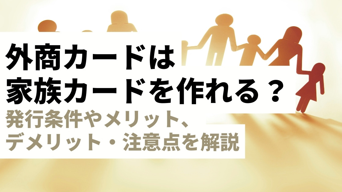 外商カードは家族カードを作れる？発行条件やメリット・デメリットを解説